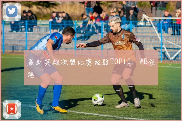 最新英雄联盟比赛经验TOP10：WE领跑