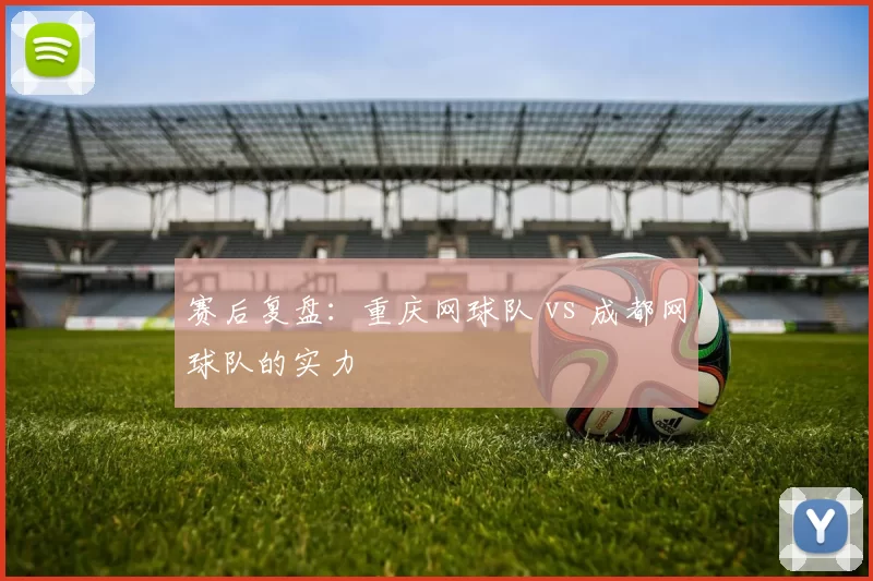 赛后复盘：重庆网球队 vs 成都网球队的实力